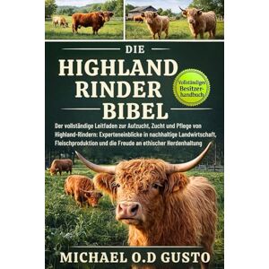 GUSTO, MICHAEL O.D DIE HIGHLAND-RINDER-BIBEL: Der vollständige Leitfaden zur Aufzucht, Zucht und Pflege von Highland-Rindern: Experteneinblicke in nachhaltige ... und die Freude an ethischer Herdenhaltung GUSTO, MICHAEL O.D DIE HIGHLAND-RINDER-BIBEL: Der vollständige Leitfaden zur Aufzucht, Zucht und Pflege von Highland-Rindern: Experteneinblicke in nachhaltige ... und die Freude an ethischer Herdenhaltung
