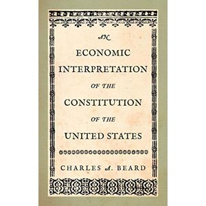 Beard, Charles a An Economic Interpretation of the Constitution of the United States Beard, Charles a An Economic Interpretation of the Constitution of the United States