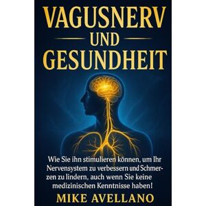 Avellano, Mike VAGUSNERV UND GESUNDHEIT: Wie Sie ihn stimulieren können, um Ihr Nervensystem zu verbessern und Schmerzen zu lindern, auch wenn Sie keine medizinischen Kenntnisse haben!: 4 Avellano, Mike VAGUSNERV UND GESUNDHEIT: Wie Sie ihn stimulieren können, um Ihr Nervensystem zu verbessern und Schmerzen zu lindern, auch wenn Sie keine medizinischen Kenntnisse haben!: 4