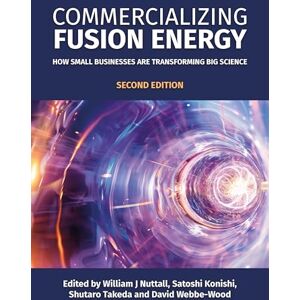 William J Nuttall Commercializing Fusion Energy: How Small Businesses Are Transforming Big Science, Second Edition (Fusion Energy Series) William J Nuttall Commercializing Fusion Energy: How Small Businesses Are Transforming Big Science, Second Edition (Fusion Energy Series)