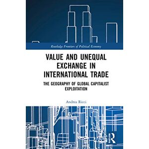 Ricci, Andrea Value and Unequal Exchange in International Trade: The Geography of Global Capitalist Exploitation (Routledge Frontiers of Political Economy) Ricci, Andrea Value and Unequal Exchange in International Trade: The Geography of Global Capitalist Exploitation (Routledge Frontiers of Political Economy)