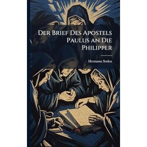 Soden, Hermann Der Brief Des Apostels Paulus an Die Philipper Soden, Hermann Der Brief Des Apostels Paulus an Die Philipper