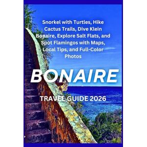 Bellanti, Liora Bonaire Travel Guide 2026: Snorkel with Turtles, Hike Cactus Trails, Dive Klein Bonaire, Explore Salt Flats, and Spot Flamingos with Maps, Local Tips, and Full-Color Photos Bellanti, Liora Bonaire Travel Guide 2026: Snorkel with Turtles, Hike Cactus Trails, Dive Klein Bonaire, Explore Salt Flats, and Spot Flamingos with Maps, Local Tips, and Full-Color Photos