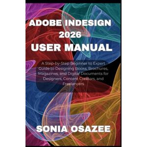 Osazee, Sonia Adobe InDesign 2026 User Manual: A Step-by-Step Beginner to Expert Guide to Designing Books, Brochures, Magazines, and Digital Documents for Designers, Content Creators, and Freelancers Osazee, Sonia Adobe InDesign 2026 User Manual: A Step-by-Step Beginner to Expert Guide to Designing Books, Brochures, Magazines, and Digital Documents for Designers, Content Creators, and Freelancers