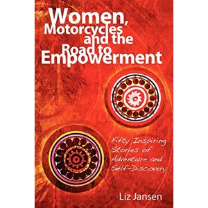 Jansen, Liz Women, Motorcycles and the Road to Empowerment: Fifty Inspirational Stories of Adventure and Self-Discovery Jansen, Liz Women, Motorcycles and the Road to Empowerment: Fifty Inspirational Stories of Adventure and Self-Discovery
