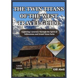 Abril, Gill THE TWIN TITANS OF THE WEST TRAVEL GUIDE: A Journey Through Yellowstone and Grand Teton — Exploring the Spirit, Beauty, and Adventure of America’s ... (On the Go: Destination Guides by Gill Abril) Abril, Gill THE TWIN TITANS OF THE WEST TRAVEL GUIDE: A Journey Through Yellowstone and Grand Teton — Exploring the Spirit, Beauty, and Adventure of America’s ... (On the Go: Destination Guides by Gill Abril)