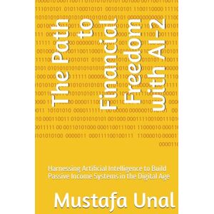 Unal, Mustafa The Path to Financial Freedom with AI: Harnessing Artificial Intelligence to Build Passive Income Systems in the Digital Age Unal, Mustafa The Path to Financial Freedom with AI: Harnessing Artificial Intelligence to Build Passive Income Systems in the Digital Age