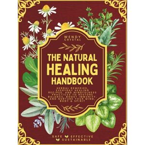 Crystal, Wendy The Natural Healing Handbook: Herbal Remedies, Everyday Healing Recipes, and Mindfulness Practices to Restore Balance, Boost Immunity, and Nurture Your Mind, Body & Spirit Crystal, Wendy The Natural Healing Handbook: Herbal Remedies, Everyday Healing Recipes, and Mindfulness Practices to Restore Balance, Boost Immunity, and Nurture Your Mind, Body & Spirit