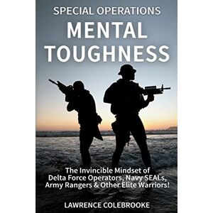 Colebrooke, Lawrence Special Operations Mental Toughness: The Invincible Mindset of Delta Force Operators, Navy SEALs, Army Rangers & Other Elite Warriors! Colebrooke, Lawrence Special Operations Mental Toughness: The Invincible Mindset of Delta Force Operators, Navy SEALs, Army Rangers & Other Elite Warriors!