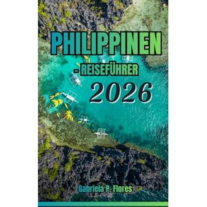Flores, Gabriela P. Philippinen-Reiseführer 2026: Ein praktischer Leitfaden mit grundlegender Planung – von Stränden bis zu Bergen, Top-Attraktionen, lokalen Einblicken und flexiblen Reiserouten. Flores, Gabriela P. Philippinen-Reiseführer 2026: Ein praktischer Leitfaden mit grundlegender Planung – von Stränden bis zu Bergen, Top-Attraktionen, lokalen Einblicken und flexiblen Reiserouten.