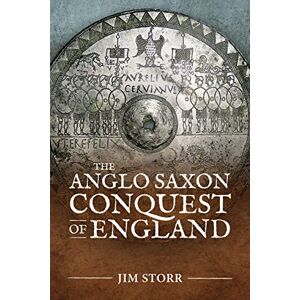 Storr, Jim The Anglo Saxon Conquest of England Storr, Jim The Anglo Saxon Conquest of England