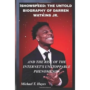 Hayes, Michael T. ISHOWSPEED: THE UNTOLD BIOGRAPHY OF DARREN WATKINS JR. AND THE RISE OF THE INTERNET’S UNSTOPPABLE PHENOMENON Hayes, Michael T. ISHOWSPEED: THE UNTOLD BIOGRAPHY OF DARREN WATKINS JR. AND THE RISE OF THE INTERNET’S UNSTOPPABLE PHENOMENON