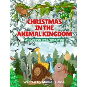 Jose, Mimie D. Christmas in the Animal Kingdom: Let's Celebrate in the Animal World Jose, Mimie D. Christmas in the Animal Kingdom: Let's Celebrate in the Animal World