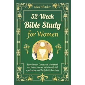 Whitaker, Eden 52-Week Bible Study for Women: Story-Driven Devotional Workbook and Prayer Journal with Weekly Life Application and Daily Faith Practices Whitaker, Eden 52-Week Bible Study for Women: Story-Driven Devotional Workbook and Prayer Journal with Weekly Life Application and Daily Faith Practices