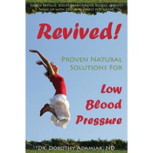 Adamiak ND, Dr. Dorothy Revived! Proven Natural Solutions for Low Blood Pressure Adamiak ND, Dr. Dorothy Revived! Proven Natural Solutions for Low Blood Pressure