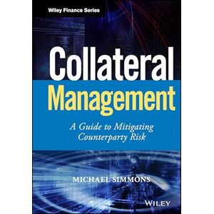 Simmons, Michael Collateral Management: A Guide to Mitigating Counterparty Risk (Wiley Finance) Simmons, Michael Collateral Management: A Guide to Mitigating Counterparty Risk (Wiley Finance)