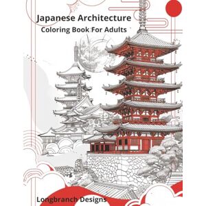 Designs, Longbranch Japanese Architecture Coloring Book For Adults: Coloring Japan: A Mindful Journey Through Traditional Design 100 Pages of Meditative Scenery Designs, Longbranch Japanese Architecture Coloring Book For Adults: Coloring Japan: A Mindful Journey Through Traditional Design 100 Pages of Meditative Scenery