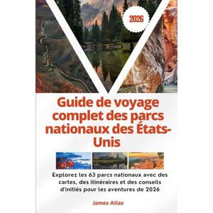 Atlas, James Guide de voyage complet des parcs nationaux des États-Unis 2026: Explorez les 63 parcs nationaux avec des cartes, des itinéraires et des conseils d'initiés pour les aventures de 2026 Atlas, James Guide de voyage complet des parcs nationaux des États-Unis 2026: Explorez les 63 parcs nationaux avec des cartes, des itinéraires et des conseils d'initiés pour les aventures de 2026