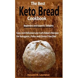 Lawrence, Howard M. The Best Keto Bread Cookbook: Easy and Delicious Low Carb Bakers Recipes for Ketogenic, Paleo and Gluten Free Diet Lawrence, Howard M. The Best Keto Bread Cookbook: Easy and Delicious Low Carb Bakers Recipes for Ketogenic, Paleo and Gluten Free Diet