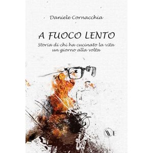 Cornacchia, Daniele A FUOCO LENTO: Storia di chi ha cucinato la vita un giorno alla volta Cornacchia, Daniele A FUOCO LENTO: Storia di chi ha cucinato la vita un giorno alla volta