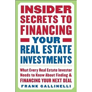 Gallinelli, Frank Insider Secrets to Financing Your Real Estate Investments: What Every Real Estate Investor Needs to Know About Finding and Financing Your Next Deal Gallinelli, Frank Insider Secrets to Financing Your Real Estate Investments: What Every Real Estate Investor Needs to Know About Finding and Financing Your Next Deal