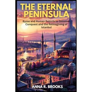 Brooks, Anna R. The Eternal Peninsula: Byzas and Roman Rebirth to Ottoman Conquest and the Reimagining of Istanbul Brooks, Anna R. The Eternal Peninsula: Byzas and Roman Rebirth to Ottoman Conquest and the Reimagining of Istanbul
