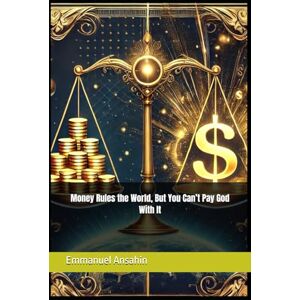 Ansahin, Emmanuel Money Rules the World, But You Can’t Pay God With It (Money name of the game) Ansahin, Emmanuel Money Rules the World, But You Can’t Pay God With It (Money name of the game)