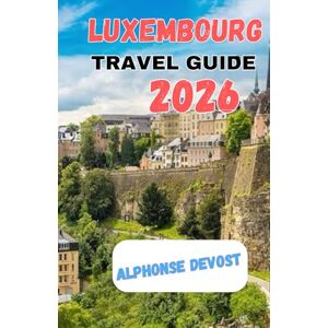 Devost, Alphonse LUXEMBOURG TRAVEL GUIDE 2026 Devost, Alphonse LUXEMBOURG TRAVEL GUIDE 2026
