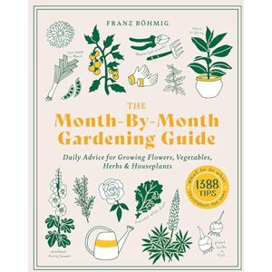 Bohmig, Franz Month-by-Month Gardening Guide: Daily Advice for Growing Flowers, Vegetables, Herbs and Houseplants Bohmig, Franz Month-by-Month Gardening Guide: Daily Advice for Growing Flowers, Vegetables, Herbs and Houseplants