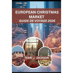 DICKSON, TERRI J. MARCHÉ DE NOËL EUROPÉEN GUIDE DE VOYAGE 2026: Votre guide essentiel sur la magie de Noël, la culture du marché et les aventures saisonnières DICKSON, TERRI J. MARCHÉ DE NOËL EUROPÉEN GUIDE DE VOYAGE 2026: Votre guide essentiel sur la magie de Noël, la culture du marché et les aventures saisonnières
