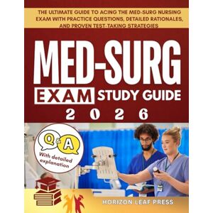 PRESS, HORIZON LEAF MED SURG Exam Study Guide: The Ultimate Guide to Acing the Med-Surg Nursing Exam with Practice Questions, Detailed Rationales, and Proven Test-Taking Strategies PRESS, HORIZON LEAF MED SURG Exam Study Guide: The Ultimate Guide to Acing the Med-Surg Nursing Exam with Practice Questions, Detailed Rationales, and Proven Test-Taking Strategies