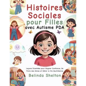 Shelton, Belinda Histoires Sociales pour Filles avec Autisme PDA: Leçons Illustrées pour Gagner Confiance, Se Faire des Amies et Gérer la Vie Quotidienne Shelton, Belinda Histoires Sociales pour Filles avec Autisme PDA: Leçons Illustrées pour Gagner Confiance, Se Faire des Amies et Gérer la Vie Quotidienne