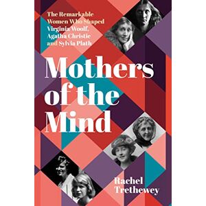 Trethewey, Rachel Mothers of the Mind: The Remarkable Women Who Shaped Virginia Woolf, Agatha Christie and Sylvia Plath Trethewey, Rachel Mothers of the Mind: The Remarkable Women Who Shaped Virginia Woolf, Agatha Christie and Sylvia Plath