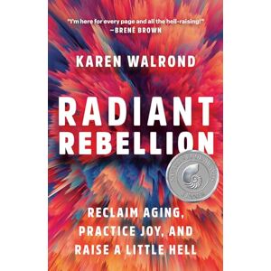 Karen Walrond Radiant Rebellion: Reclaim Aging, Practice Joy, and Raise a Little Hell Karen Walrond Radiant Rebellion: Reclaim Aging, Practice Joy, and Raise a Little Hell