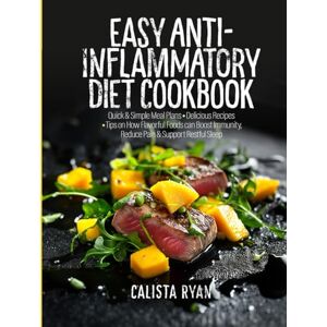 Ryan, Mrs. Calista Easy Anti-Inflammatory Diet Cookbook: Quick-Start Meal Plans for Beginners, Simple, Delicious Recipes, Tips on how Flavorful Foods can Boost Immunity, Reduce Pain, Support Restful Sleep Ryan, Mrs. Calista Easy Anti-Inflammatory Diet Cookbook: Quick-Start Meal Plans for Beginners, Simple, Delicious Recipes, Tips on how Flavorful Foods can Boost Immunity, Reduce Pain, Support Restful Sleep