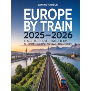 HARISON, ZANTHE EUROPE BY TRAIN 2025-2026: ESSENTIAL ROUTES, INSIDER TIPS & HIDDEN GEMS FOR RAIL TRAVELERS HARISON, ZANTHE EUROPE BY TRAIN 2025-2026: ESSENTIAL ROUTES, INSIDER TIPS & HIDDEN GEMS FOR RAIL TRAVELERS