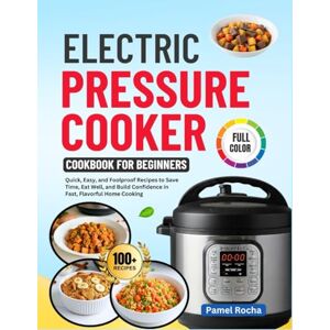 ROCHA, PAMEL Electric Pressure Cooker Cookbook for beginners: 100+ Quick, Easy and foolproof Recipes to Save Time, Eat Well, and Build Confidence in Fast, Flavourful Home Cooking With 30-Day Meal Plan ROCHA, PAMEL Electric Pressure Cooker Cookbook for beginners: 100+ Quick, Easy and foolproof Recipes to Save Time, Eat Well, and Build Confidence in Fast, Flavourful Home Cooking With 30-Day Meal Plan