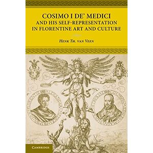 Veen, Henk Th. Van Cosimo I de' Medici and his Self-Representation in Florentine Art and Culture Veen, Henk Th. Van Cosimo I de' Medici and his Self-Representation in Florentine Art and Culture
