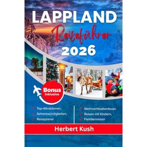 Kush, Herbert LAPPLAND REISEFÜHRER 2026: Ihr detailliertes Handbuch zu Nordlichtern, arktischen Abenteuern, Wildwelt, Kultur, versteckten Juwelen und magischen Wintererlebnissen Kush, Herbert LAPPLAND REISEFÜHRER 2026: Ihr detailliertes Handbuch zu Nordlichtern, arktischen Abenteuern, Wildwelt, Kultur, versteckten Juwelen und magischen Wintererlebnissen