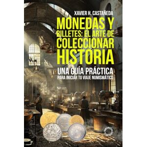 Castañeda, Xavier H. Monedas y billetes: el arte de coleccionar historia: Una guía práctica para iniciar tu viaje numismático Castañeda, Xavier H. Monedas y billetes: el arte de coleccionar historia: Una guía práctica para iniciar tu viaje numismático