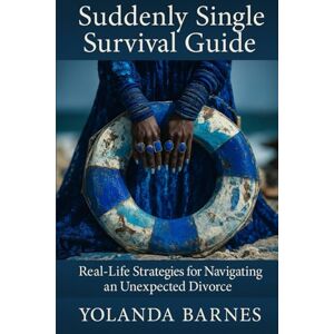 Barnes, Yolanda Suddenly Single Survival Guide: Real-Life Strategy for Navigating an Unexpected Divorce Barnes, Yolanda Suddenly Single Survival Guide: Real-Life Strategy for Navigating an Unexpected Divorce