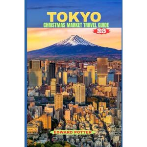 POTTER, EDWARD TOKYO CHRISTMAS MARKET TRAVEL GUIDE 2025: A Festive Journey Through Japan’s Winter Wonderland of Lights, Flavors & Traditions POTTER, EDWARD TOKYO CHRISTMAS MARKET TRAVEL GUIDE 2025: A Festive Journey Through Japan’s Winter Wonderland of Lights, Flavors & Traditions