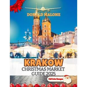 Malone, Donald Krakow Christmas Market Guide 2025: The Ultimate Handbook to Exploring Holiday Markets, Traditions, Food and Festive Experiences in Poland’s Magical ... Travel/Christmas Market Guide) Malone, Donald Krakow Christmas Market Guide 2025: The Ultimate Handbook to Exploring Holiday Markets, Traditions, Food and Festive Experiences in Poland’s Magical ... Travel/Christmas Market Guide)