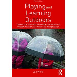 White, Jan Playing and Learning Outdoors: The Practical Guide and Sourcebook for Excellence in Outdoor Provision and Practice with Young Children White, Jan Playing and Learning Outdoors: The Practical Guide and Sourcebook for Excellence in Outdoor Provision and Practice with Young Children