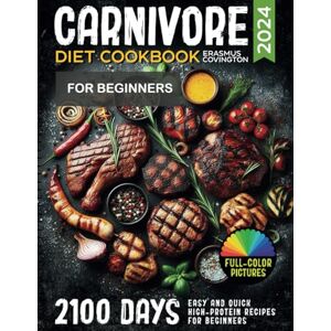 Covington, Erasmus Carnivore Diet Cookbook: 2100 Days Easy and Quick High-Protein Recipes for Beginners, 28-Day Meal Plans, Snacks, and Delicious Meals for Health, Weight Control, and a Comprehensive Cooking Guide Covington, Erasmus Carnivore Diet Cookbook: 2100 Days Easy and Quick High-Protein Recipes for Beginners, 28-Day Meal Plans, Snacks, and Delicious Meals for Health, Weight Control, and a Comprehensive Cooking Guide