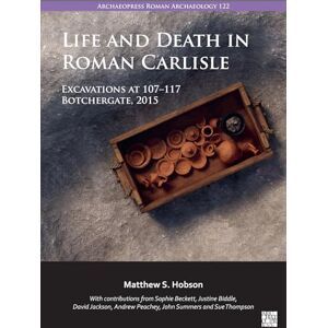 Matthew S. Hobson Life and Death in Roman Carlisle: Excavations at 107-117 Botchergate, 2015 (Archaeopress Roman Archaeology) Matthew S. Hobson Life and Death in Roman Carlisle: Excavations at 107-117 Botchergate, 2015 (Archaeopress Roman Archaeology)