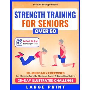 Editions, Forever Young Strength Training for Seniors Over 60: 10-Min Daily Exercises for Muscle Growth, Stamina Boost & Bone Health in a 28-Day Illustrated Challenge Meal Plan Included (Wellness for Seniors) Editions, Forever Young Strength Training for Seniors Over 60: 10-Min Daily Exercises for Muscle Growth, Stamina Boost & Bone Health in a 28-Day Illustrated Challenge Meal Plan Included (Wellness for Seniors)