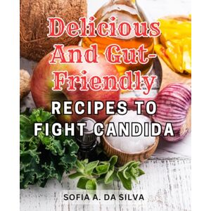 Silva Delicious and Gut-Friendly Recipes to Fight Candida: Heal Your Gut and Thrive with Nourishing Recipes: Combat Candida Overgrowth & Restore Wellness Silva Delicious and Gut-Friendly Recipes to Fight Candida: Heal Your Gut and Thrive with Nourishing Recipes: Combat Candida Overgrowth & Restore Wellness