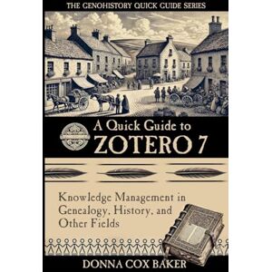Baker, Donna Cox A Quick Guide to Zotero 7: Knowledge Management in Genealogy, History, and Other Fields: 1 (The Genohistory Quick Guide Series) Baker, Donna Cox A Quick Guide to Zotero 7: Knowledge Management in Genealogy, History, and Other Fields: 1 (The Genohistory Quick Guide Series)