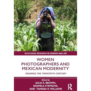 Women Photographers and Mexican Modernity: Framing the Twentieth Century (Routledge Research in Gender and Art) Women Photographers and Mexican Modernity: Framing the Twentieth Century (Routledge Research in Gender and Art)